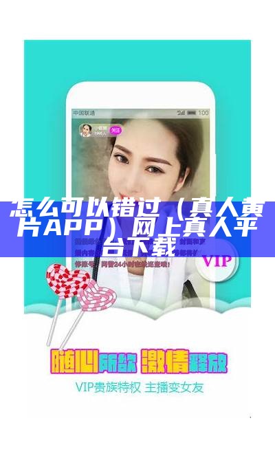 怎么可以错过（真人黄片APP）网上真人平台下载