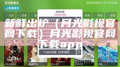 新鲜出炉（月光影视官网下载）月光影视官网下载app（月光影院正版!）