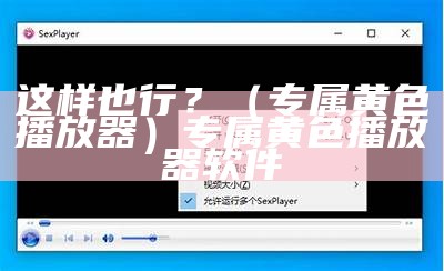 这样也行？（专属黄色播放器）专属黄色播放器软件