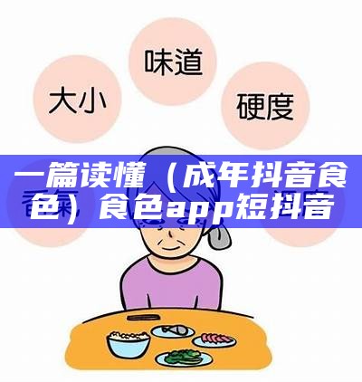 一篇读懂（成年抖音食色）食色app短抖音（食色app安卓版抖音三岁）