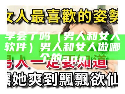 学会了吗（男人和女人软件）男人和女人做哪个的app（男人和女人做事情app）