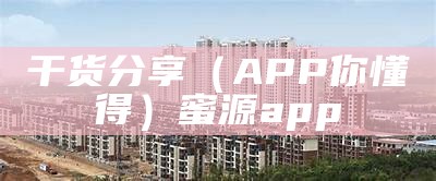 干货分享（APP你懂得）蜜源app（什么是蜜源app是什么?蜜源app到底是做什么的?）