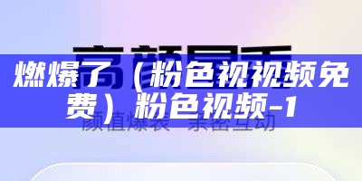 燃爆了（粉色视视频免费）粉色视频-1