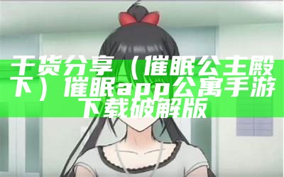 干货分享（催眠公主殿下）催眠app公寓手游下载破解版