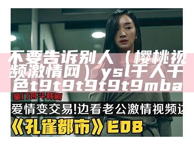 不要告诉别人（樱桃视频激情网）ysl千人千色t9t9t9t9t9mba