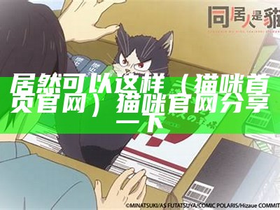 居然可以这样（猫咪首页官网）猫咪官网分享一下