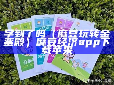 学到了吗（麻豆玩转金銮殿）麻豆经济app下载苹果