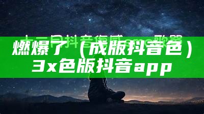 燃爆了（成版抖音色）3x色版抖音app（f2色抖音app）