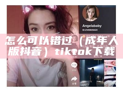 怎么可以错过（成年人版抖音）tiktok下载