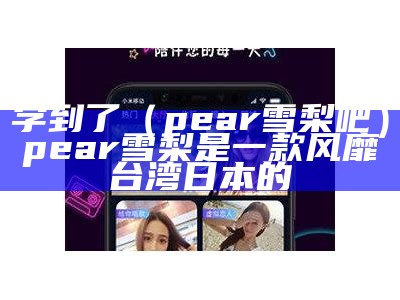 学到了（pear雪梨吧）pear雪梨是一款风靡台湾日本的