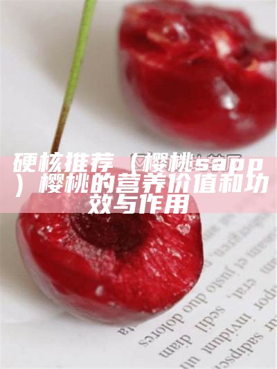 硬核推荐（樱桃sapp）樱桃的营养价值和功效与作用