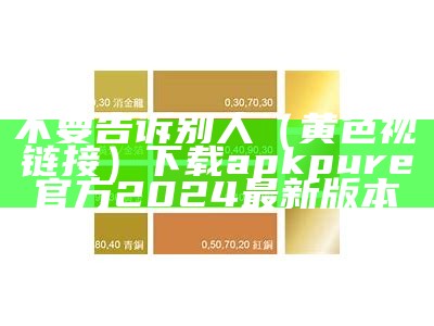 不要告诉别人（黄色视頻链接）下载apkpure官方2024最新版本