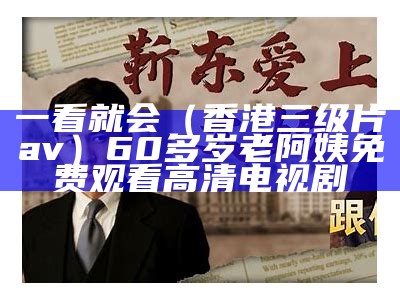 一看就会（香港三级片av）60多岁老阿姨免费观看高清电视剧