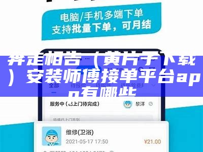 奔走相告（黄片子下载）安装师傅接单平台app有哪些