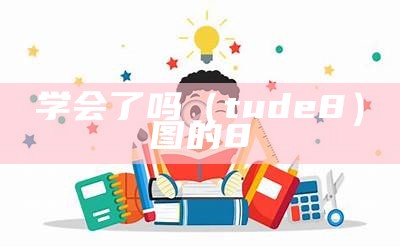 学会了吗（tude8）图的8（“图学会”）