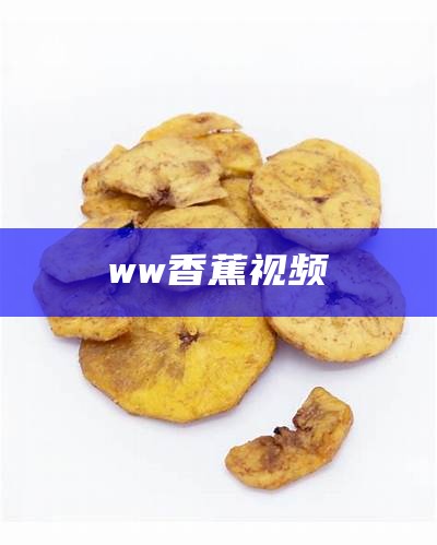 硬核推荐（变态香蕉视频）香蕉视频被污染（香蕉段视频g）