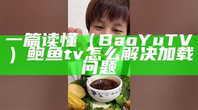 一篇读懂（BaoYuTV）鲍鱼tv怎么解决加载问题