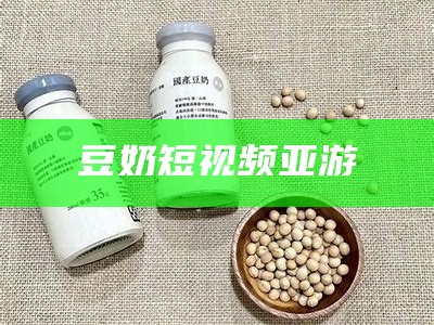 豆奶短视频亚游