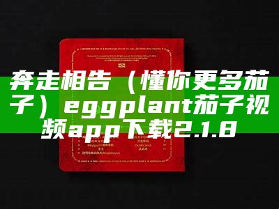 奔走相告（懂你更多茄子）eggplant茄子视频app下载2.1.8（茄子视频懂你更多最新安卓版app下载）