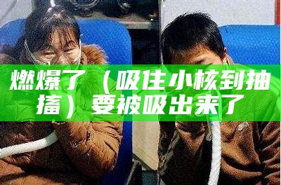 燃爆了（吸住小核到抽搐）要被吸出来了（吸她小核桃）