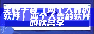 全程干货（两个人靠的软件）两个人靠的软件叫啥名字