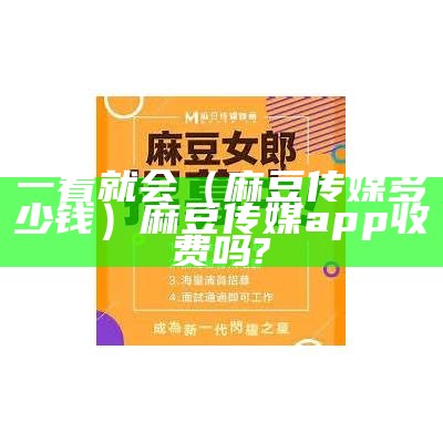 一看就会（麻豆传媒多少钱）麻豆传媒app收费吗?（麻豆传媒app是什么样子）