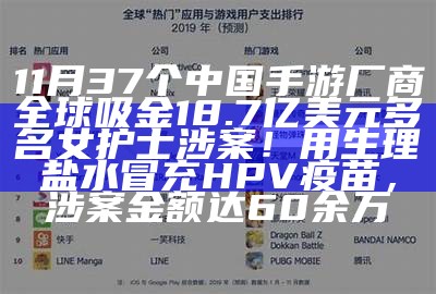 11月37个中国手游厂商全球吸金18.7亿美元多名女护士涉案！用生理盐水冒充HPV疫苗，涉案金额达60余万