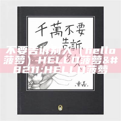 不要告诉别人（hello菠萝）HELLO菠萝 – HELLO菠萝