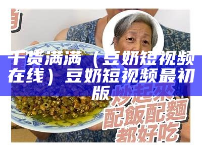 干货满满（豆奶短视频在线）豆奶短视频最初版（豆奶短暂视频）