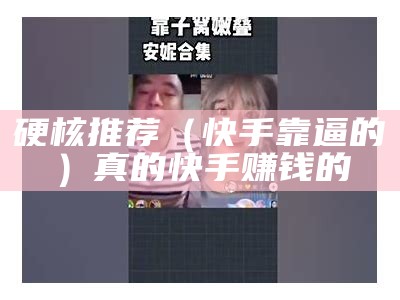 硬核推荐（快手靠逼的）真的快手赚钱的（快手能挣钱的快手）