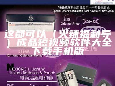 这都可以（火辣福利导）成品短视频软件大全下载手机版（福利热门火前app）