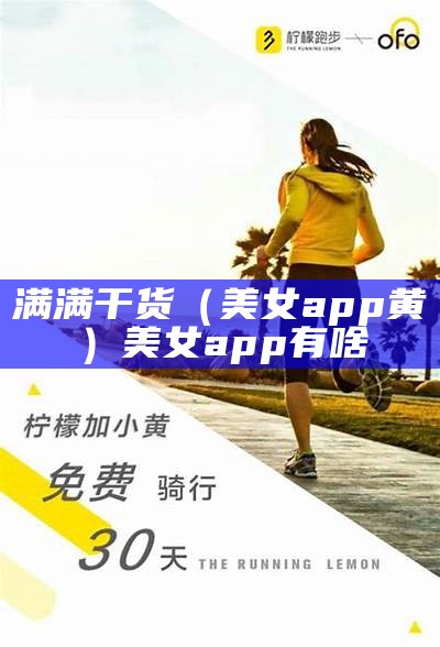 满满干货（美女app黄）美女app有啥