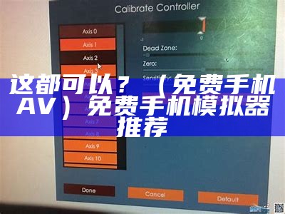 这都可以？（免费手机AV）免费手机模拟器推荐（免费的手机模拟手机有什么软件）