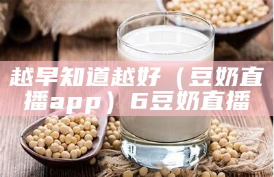 越早知道越好（豆奶直播app）6豆奶直播（豆奶app奶出你的界!）