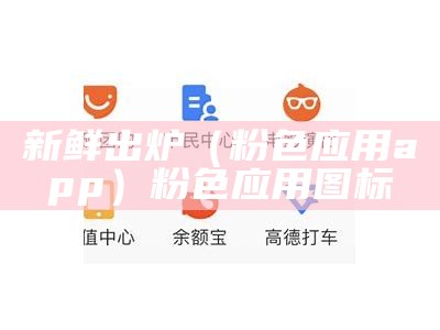 新鲜出炉（粉色应用app）粉色应用图标（粉色应用是什么平台）