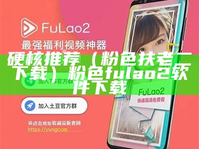 硬核推荐（粉色扶老二下载）粉色fulao2软件下载（粉色扶老二在哪下）