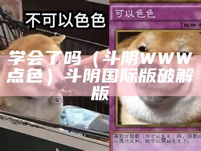 学会了吗（斗阴WWW点色）斗阴国际版 破解版