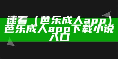 速看（芭乐成人app）芭乐成人app下载小说入口