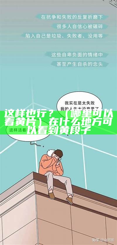 这样也行？（哪里可以看黄片）在什么地方可以看到黄段子（在哪里看黄好）