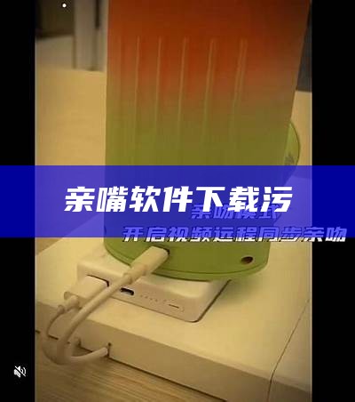 亲嘴软件下载污