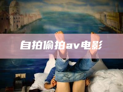 自拍偷拍av电影