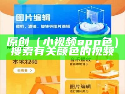 原创（小视频app色）搜索有关颜色的视频（颜色短视频aap）