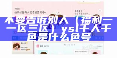 不要告诉别人（福利一一区三区）ysl千人千色是什么色号