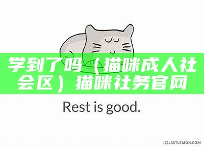 学到了吗（猫咪成人社会区）猫咪社务官网（猫咪社官方）