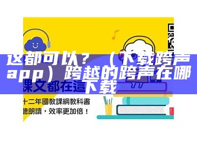 这都可以？（下载跨声app）跨越的跨声在哪下载