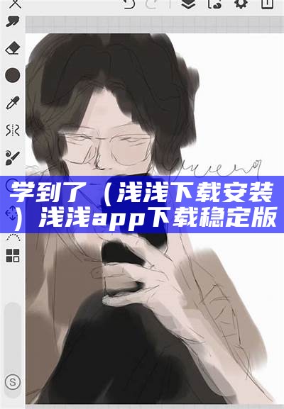 学到了（浅浅下载安装）浅浅app下载稳定版（浅浅app全部免费下载安装）