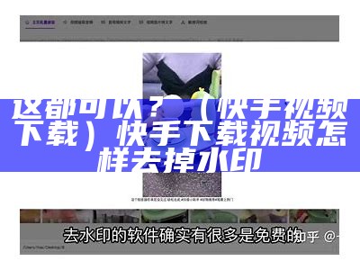 这都可以？（快手视频下载）快手下载视频怎样去掉水印（快手下载视频的时候怎么去水印）