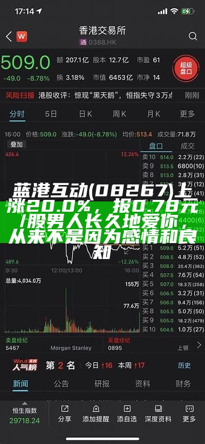 蓝港互动(08267)上涨20.0%，报0.78元/股男人长久地爱你，从来不是因为感情和良知