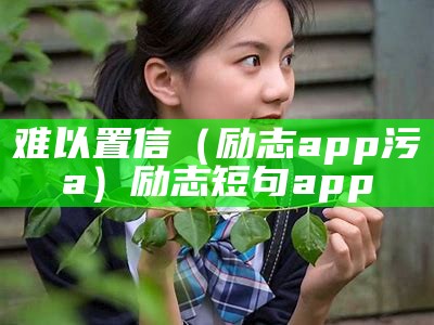 难以置信（励志app污a）励志短句app