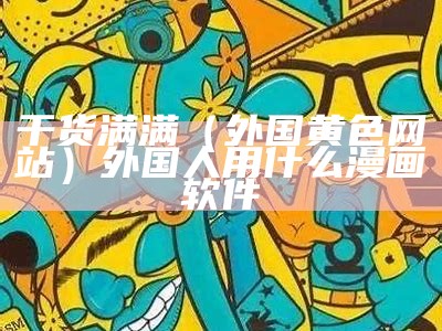 干货满满（外国黄色网站）外国人用什么漫画软件（黄色的外国卡通人物）